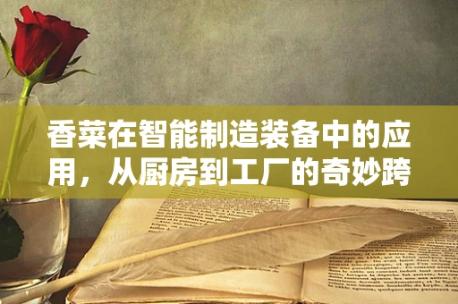 香菜在智能制造装备中的应用，从厨房到工厂的奇妙跨界？
