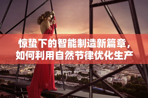 惊蛰下的智能制造新篇章，如何利用自然节律优化生产效率？