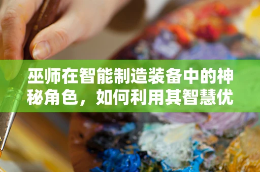 巫师在智能制造装备中的神秘角色，如何利用其智慧优化生产流程？