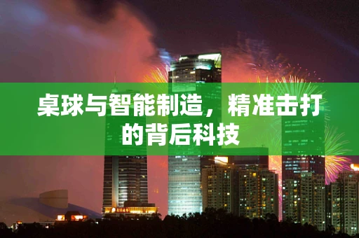 桌球与智能制造，精准击打的背后科技