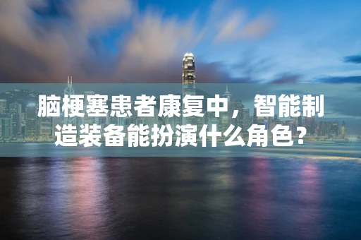 脑梗塞患者康复中，智能制造装备能扮演什么角色？