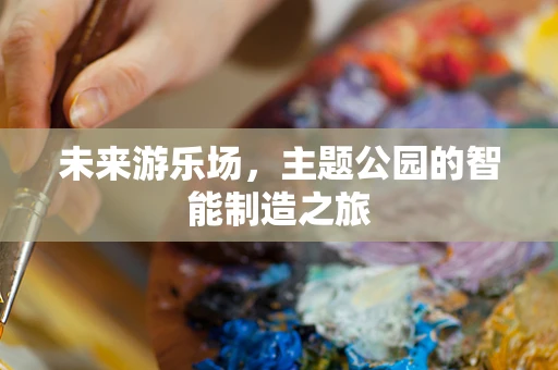 未来游乐场，主题公园的智能制造之旅