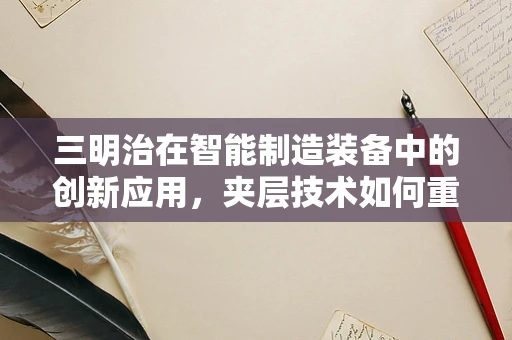 三明治在智能制造装备中的创新应用，夹层技术如何重塑生产流程？