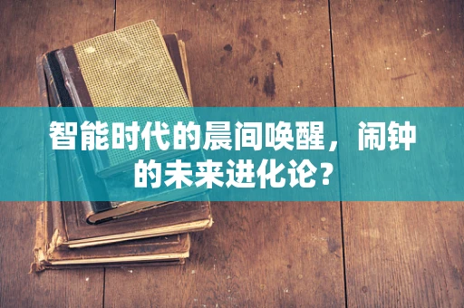 智能时代的晨间唤醒，闹钟的未来进化论？