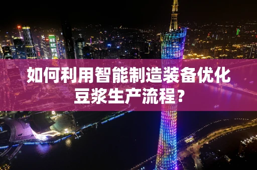 如何利用智能制造装备优化豆浆生产流程？