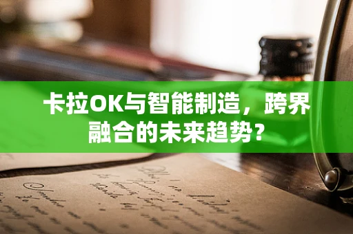 卡拉OK与智能制造，跨界融合的未来趋势？