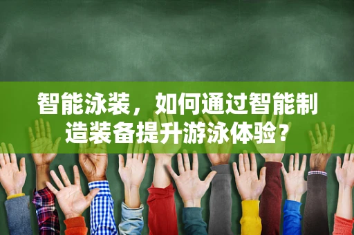 智能泳装，如何通过智能制造装备提升游泳体验？