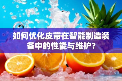 如何优化皮带在智能制造装备中的性能与维护？