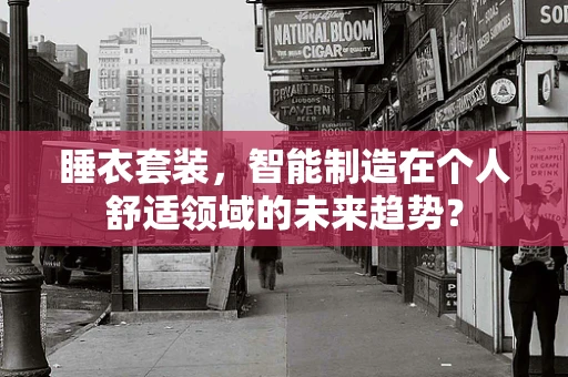 睡衣套装，智能制造在个人舒适领域的未来趋势？