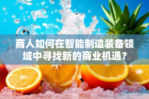 商人如何在智能制造装备领域中寻找新的商业机遇？