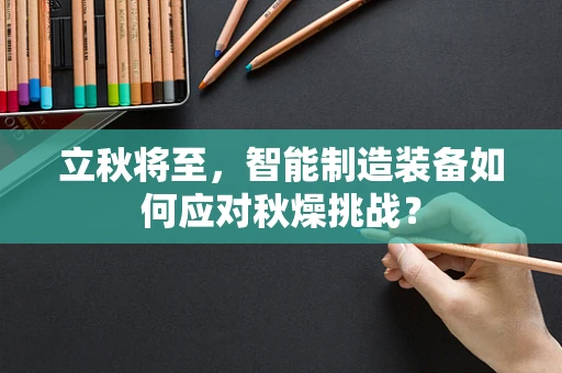 立秋将至，智能制造装备如何应对秋燥挑战？
