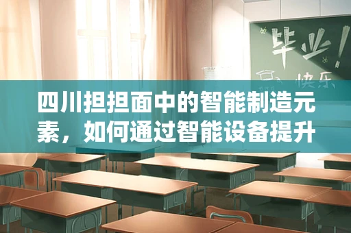 四川担担面中的智能制造元素，如何通过智能设备提升传统美食的标准化与效率？