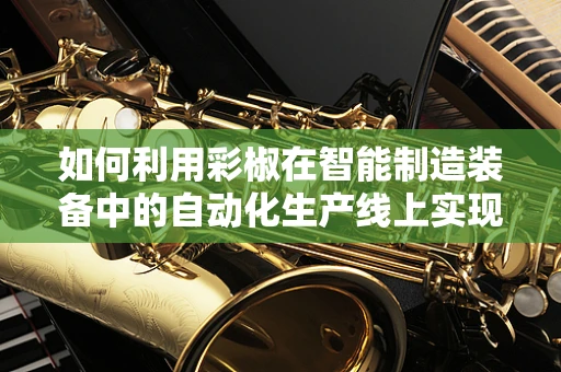 如何利用彩椒在智能制造装备中的自动化生产线上实现高效分拣？