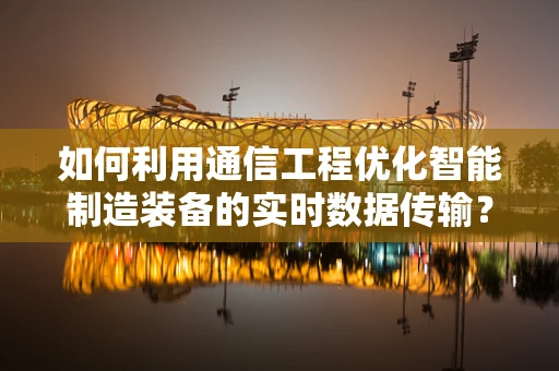 如何利用通信工程优化智能制造装备的实时数据传输？