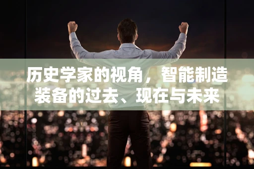历史学家的视角，智能制造装备的过去、现在与未来
