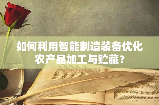 如何利用智能制造装备优化农产品加工与贮藏？