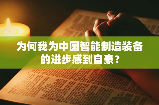 为何我为中国智能制造装备的进步感到自豪？