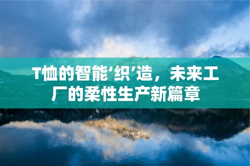 T恤的智能‘织’造，未来工厂的柔性生产新篇章