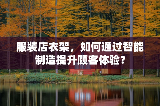 服装店衣架，如何通过智能制造提升顾客体验？