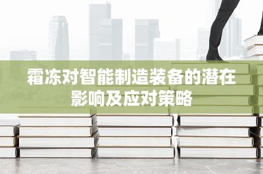 霜冻对智能制造装备的潜在影响及应对策略