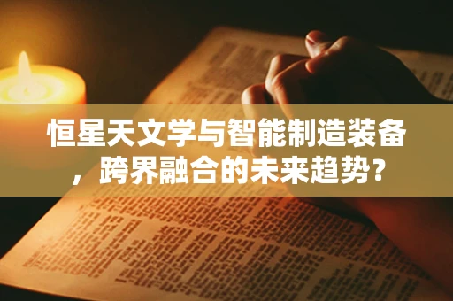 恒星天文学与智能制造装备，跨界融合的未来趋势？