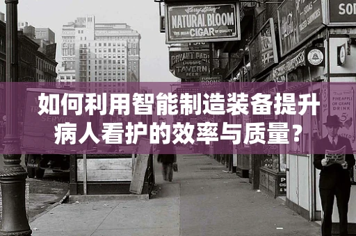 如何利用智能制造装备提升病人看护的效率与质量？