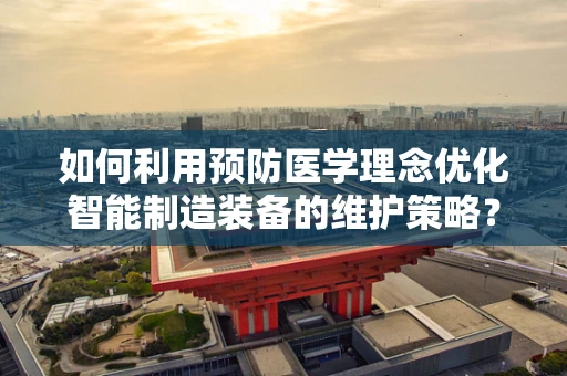 如何利用预防医学理念优化智能制造装备的维护策略？