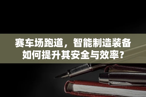 赛车场跑道，智能制造装备如何提升其安全与效率？