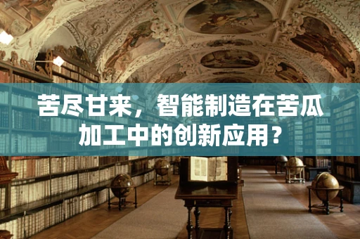 苦尽甘来，智能制造在苦瓜加工中的创新应用？