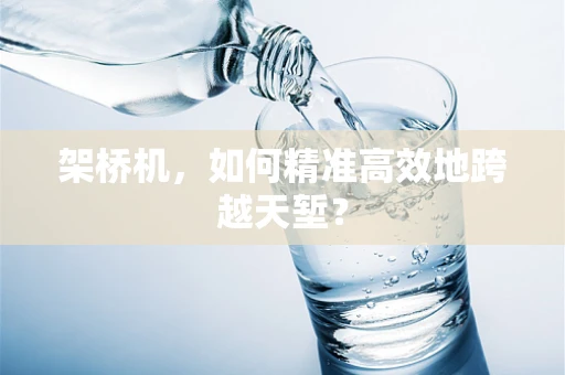 架桥机，如何精准高效地跨越天堑？