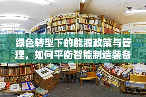 绿色转型下的能源政策与管理，如何平衡智能制造装备的效率与可持续性？