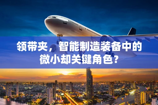 领带夹，智能制造装备中的微小却关键角色？