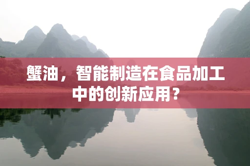 蟹油，智能制造在食品加工中的创新应用？