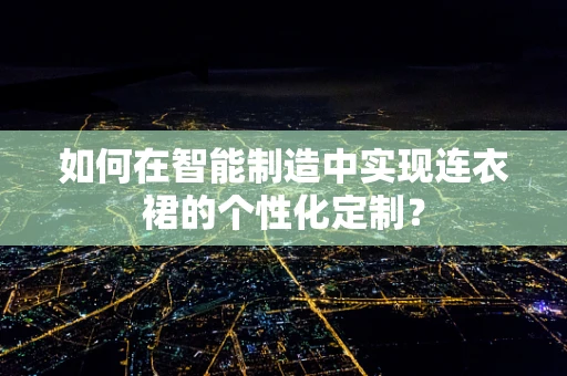 如何在智能制造中实现连衣裙的个性化定制？