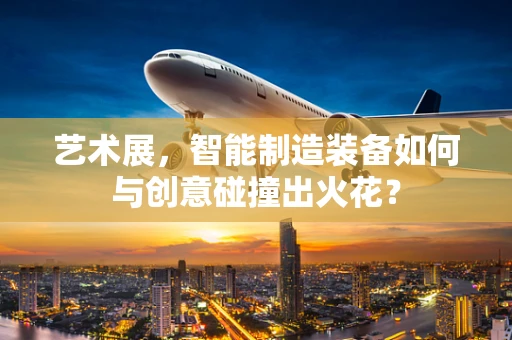 艺术展，智能制造装备如何与创意碰撞出火花？