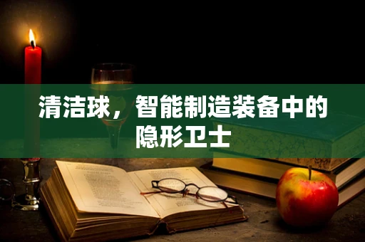 清洁球，智能制造装备中的隐形卫士