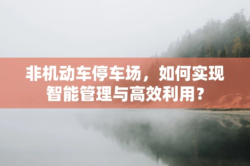 非机动车停车场，如何实现智能管理与高效利用？
