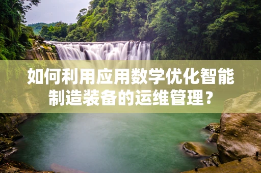 如何利用应用数学优化智能制造装备的运维管理？