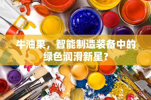 牛油果，智能制造装备中的绿色润滑新星？