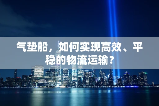 气垫船，如何实现高效、平稳的物流运输？