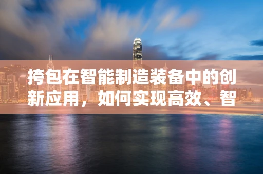 挎包在智能制造装备中的创新应用，如何实现高效、智能的物流追踪？