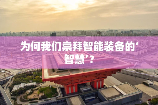 为何我们崇拜智能装备的‘智慧’？