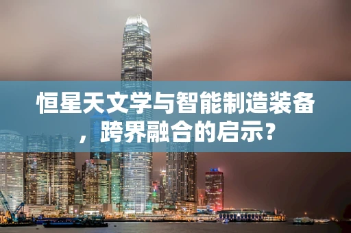 恒星天文学与智能制造装备，跨界融合的启示？
