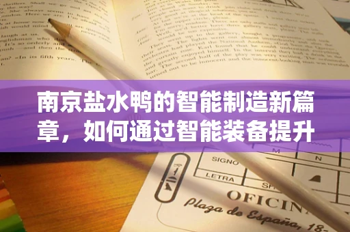 南京盐水鸭的智能制造新篇章，如何通过智能装备提升传统美食的现代化生产？