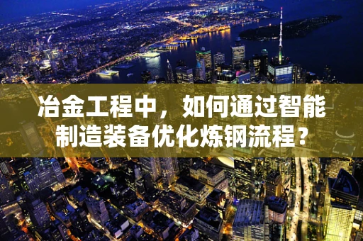 冶金工程中，如何通过智能制造装备优化炼钢流程？
