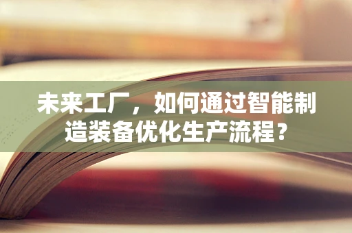 未来工厂，如何通过智能制造装备优化生产流程？