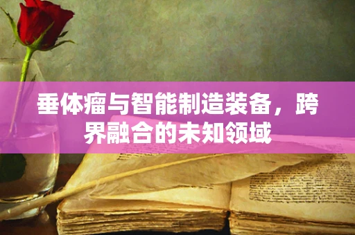 垂体瘤与智能制造装备，跨界融合的未知领域