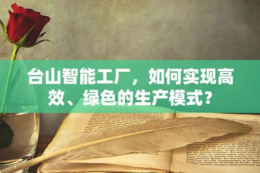 台山智能工厂，如何实现高效、绿色的生产模式？
