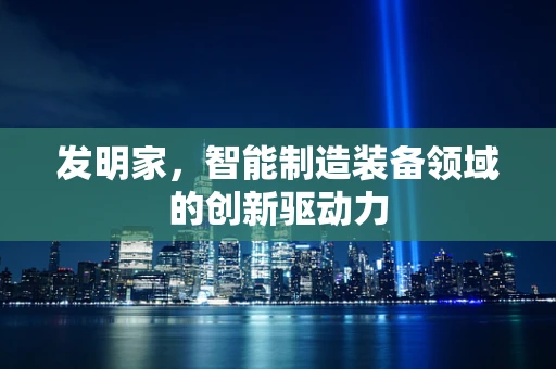 发明家，智能制造装备领域的创新驱动力
