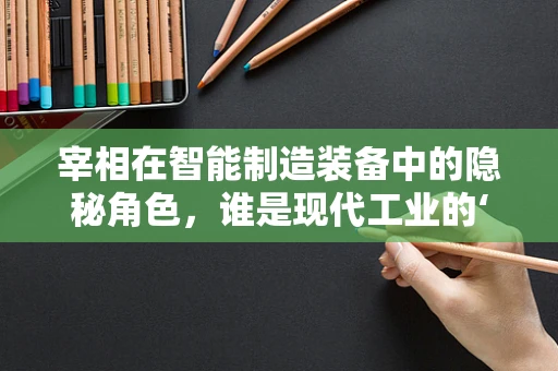 宰相在智能制造装备中的隐秘角色，谁是现代工业的‘智囊’？